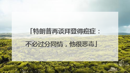 特朗普再谈拜登得癌症：不必过分同情，他很恶毒