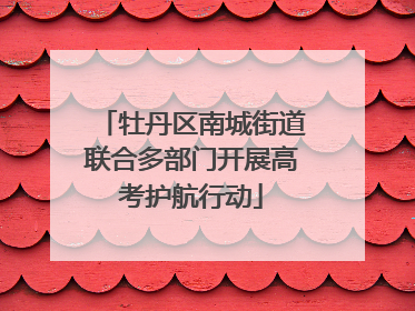 牡丹区南城街道联合多部门开展高考护航行动