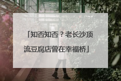知否知否？老长沙顶流豆腐店曾在幸福桥