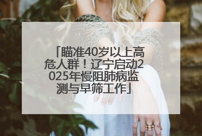 瞄准40岁以上高危人群！辽宁启动2025年慢阻肺病监测与早筛工作