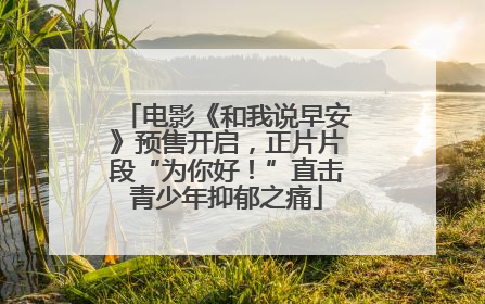 电影《和我说早安》预售开启，正片片段“为你好！”直击青少年抑郁之痛