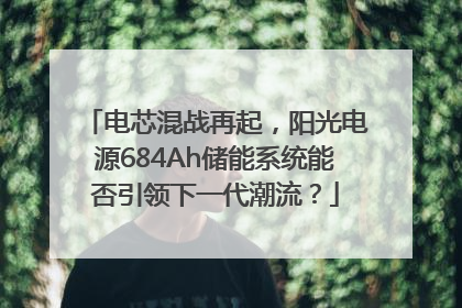 电芯混战再起，阳光电源684Ah储能系统能否引领下一代潮流？