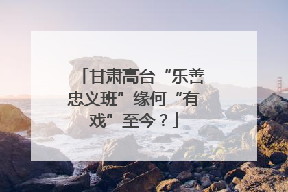 甘肃高台“乐善忠义班”缘何“有戏”至今？