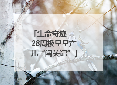 生命奇迹——28周极早早产儿“闯关记”