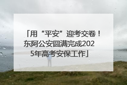 用“平安”迎考交卷！东阿公安圆满完成2025年高考安保工作