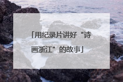 用纪录片讲好“诗画浙江”的故事