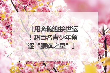 用奔跑迎接世运！超百名青少年角逐“腰旗之星”