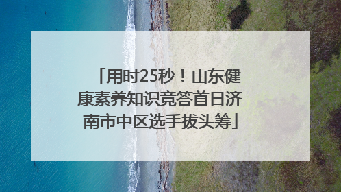 用时25秒！山东健康素养知识竞答首日济南市中区选手拔头筹