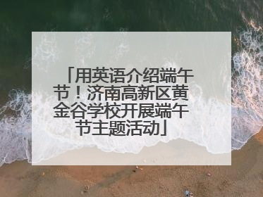 用英语介绍端午节！济南高新区黄金谷学校开展端午节主题活动