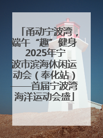 甬动宁波湾，端午“趣”健身 2025年宁波市滨海休闲运动会（奉化站）——首届宁波湾海洋运动会盛