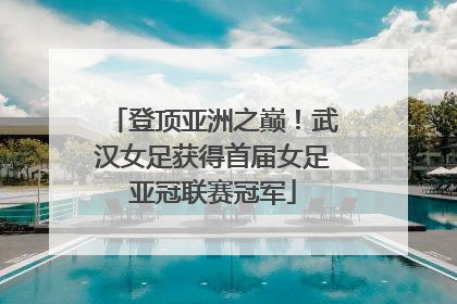 登顶亚洲之巅！武汉女足获得首届女足亚冠联赛冠军