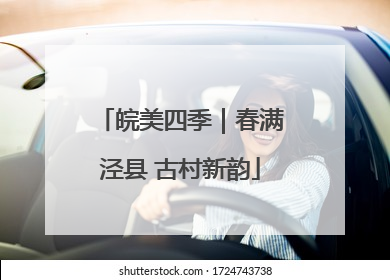 皖美四季｜春满泾县 古村新韵