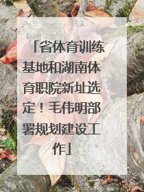 省体育训练基地和湖南体育职院新址选定！毛伟明部署规划建设工作