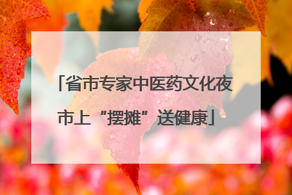 省市专家中医药文化夜市上“摆摊”送健康