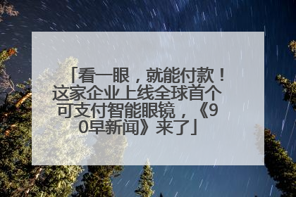 看一眼，就能付款！这家企业上线全球首个可支付智能眼镜，《90早新闻》来了