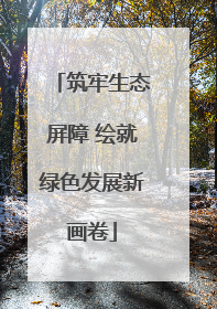 筑牢生态屏障 绘就绿色发展新画卷