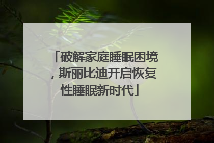 破解家庭睡眠困境，斯丽比迪开启恢复性睡眠新时代
