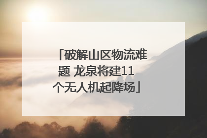 破解山区物流难题 龙泉将建11个无人机起降场