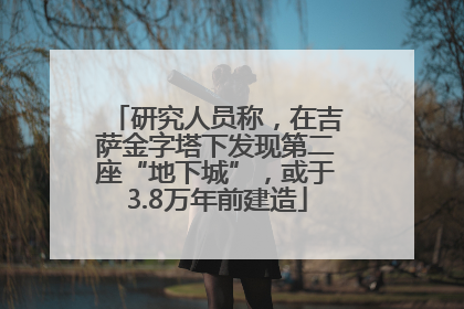 研究人员称，在吉萨金字塔下发现第二座“地下城”，或于3.8万年前建造