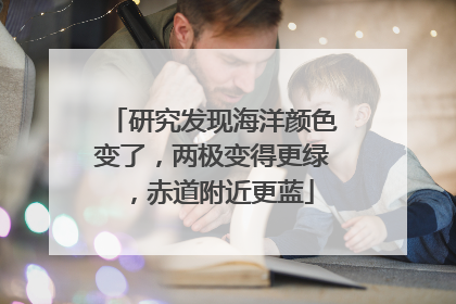 研究发现海洋颜色变了，两极变得更绿，赤道附近更蓝