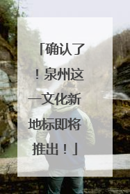 确认了！泉州这一文化新地标即将推出！