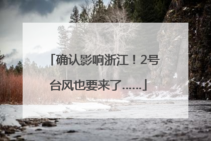 确认影响浙江！2号台风也要来了……