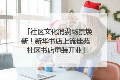 社区文化消费场景焕新！新华书店上流佳苑社区书店重装开业