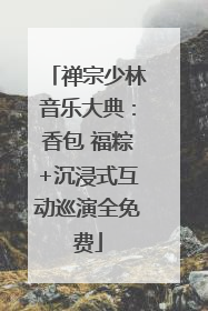 禅宗少林音乐大典：香包 福粽+沉浸式互动巡演全免费