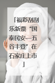 福彩刮刮乐新票“国泰民安—五谷丰登”在石家庄上市