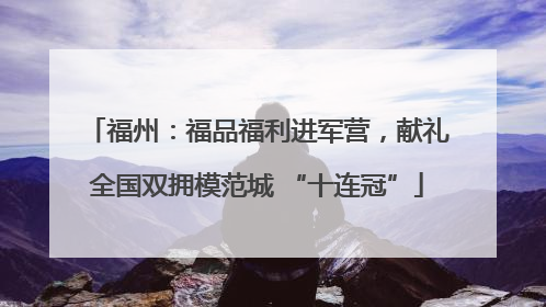 福州：福品福利进军营，献礼全国双拥模范城 “十连冠”