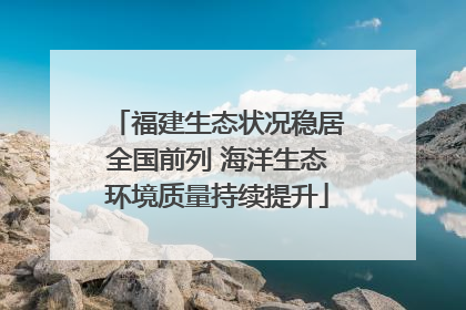福建生态状况稳居全国前列 海洋生态环境质量持续提升