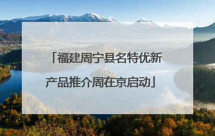 福建周宁县名特优新产品推介周在京启动