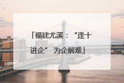 福建尤溪：“逢十进企” 为企解难