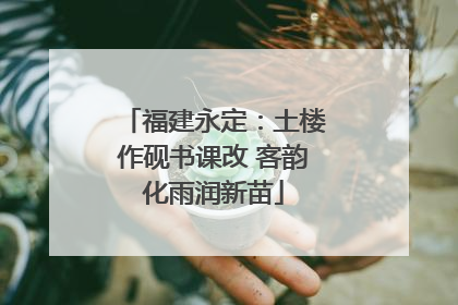 福建永定：土楼作砚书课改 客韵化雨润新苗
