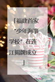 福建首家“少年海事学校”在连江揭牌成立
