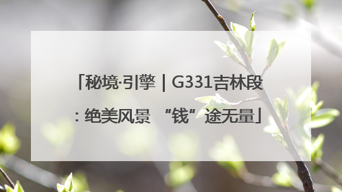 秘境·引擎｜G331吉林段：绝美风景 “钱”途无量