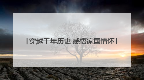 穿越千年历史 感悟家国情怀