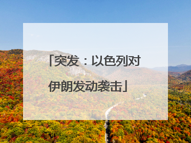 突发：以色列对伊朗发动袭击