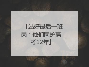 站好最后一班岗：他们同护高考12年