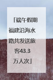 端午假期福建沿海水路共发送旅客43.3万人次