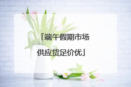 端午假期市场供应货足价优