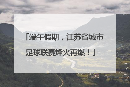 端午假期，江苏省城市足球联赛烽火再燃！