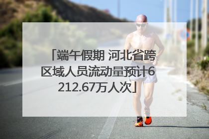 端午假期 河北省跨区域人员流动量预计6212.67万人次