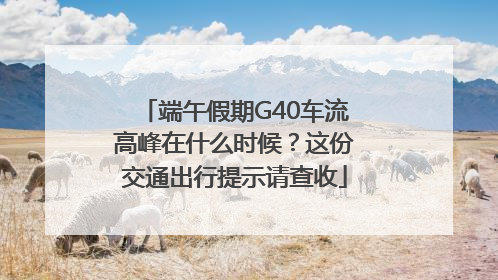 端午假期G40车流高峰在什么时候？这份交通出行提示请查收