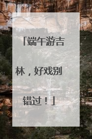 端午游吉林，好戏别错过！