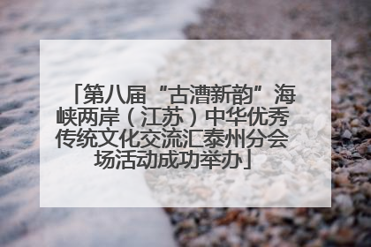 第八届“古漕新韵”海峡两岸（江苏）中华优秀传统文化交流汇泰州分会场活动成功举办