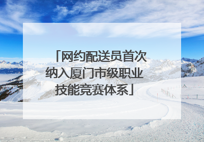网约配送员首次纳入厦门市级职业技能竞赛体系