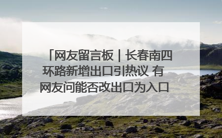 网友留言板｜长春南四环路新增出口引热议 有网友问能否改出口为入口？官方回应来了