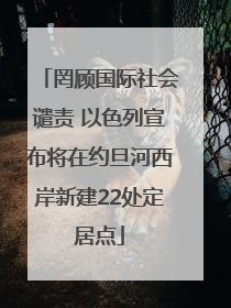 罔顾国际社会谴责 以色列宣布将在约旦河西岸新建22处定居点