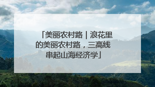 美丽农村路｜浪花里的美丽农村路，三高线串起山海经济学
